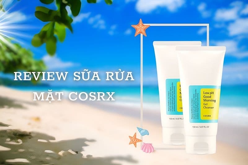 Sữa rửa mặt COSRX Good Morning review: Ai nên dùng và cách dùng hiệu quả